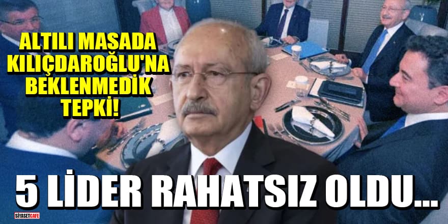 Altılı masada Kılıçdaroğlu'na beklenmedik tepki! 5 lider rahatsız oldu…