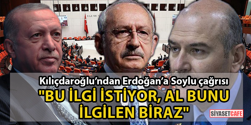Kılıçdaroğlu'ndan Erdoğan'a 'Süleyman Soylu' çağrısı: "Bu ilgi istiyor, al bunu ilgilen biraz"