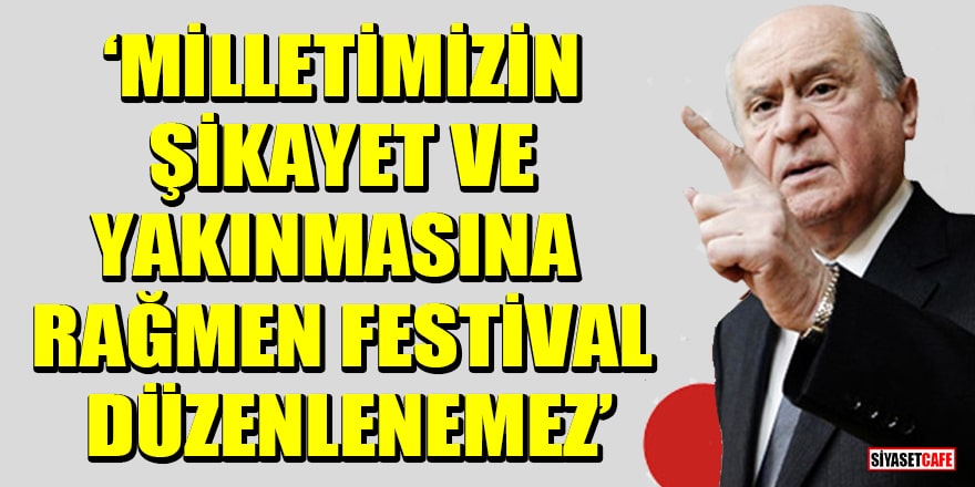 MHP lideri Bahçeli: Milletimizin şikayet ve yakınmasına rağmen festival düzenlenemez