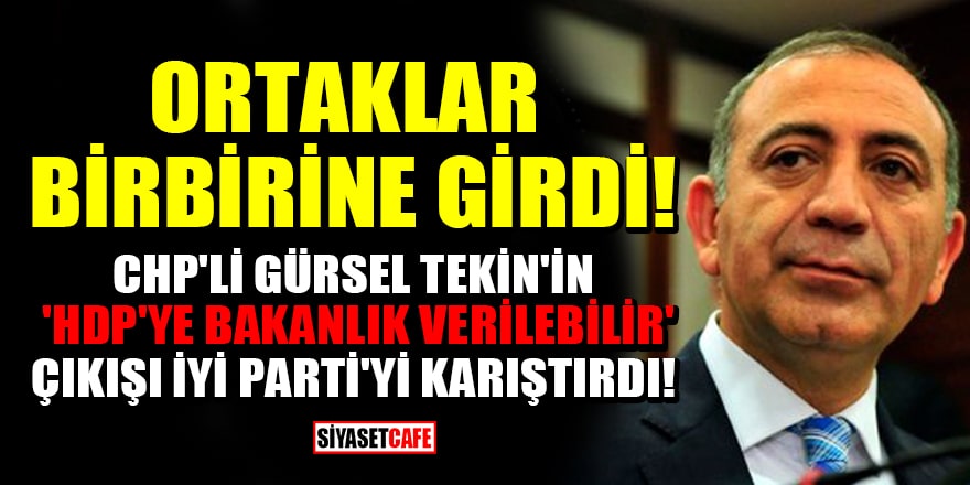 CHP'li Gürsel Tekin'in 'HDP'ye bakanlık verilebilir' çıkışı ittifak ortağı İYİ Parti'yi karıştırdı!