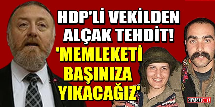 HDP'li vekilden alçak tehdit! 'Memleketi başınıza yıkacağız'