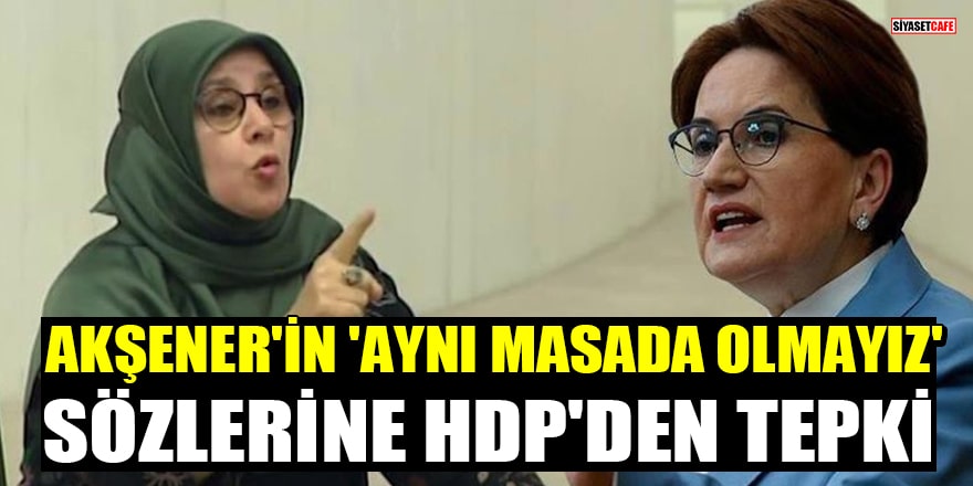 Akşener'in 'Aynı masada olmayız' sözlerine HDP'den tepki geldi!
