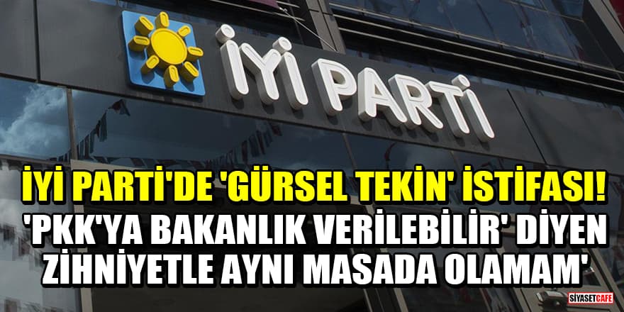 İYİ Parti'de 'Gürsel Tekin' istifası! 'PKK'ya bakanlık verilebilir' diyen zihniyetle aynı masada olamam'