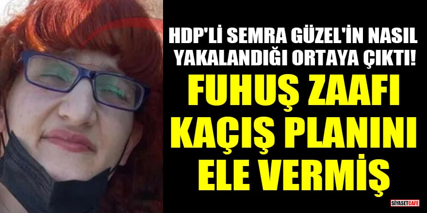HDP'li Semra Güzel'in nasıl yakalandığı ortaya çıktı! Fuhuş zaafı kaçış planını ele vermiş