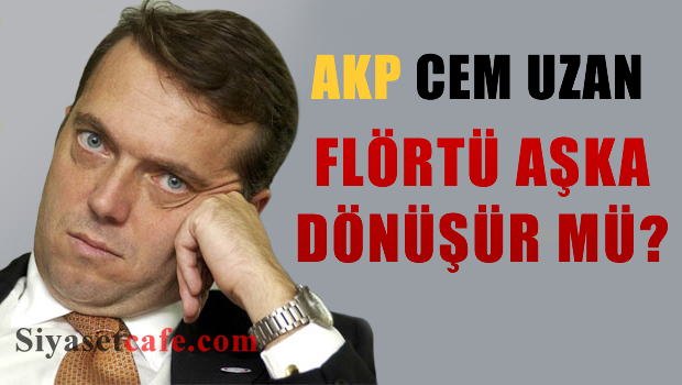 AKP ve Cem Uzan flörtü aşka dönüşür mü?