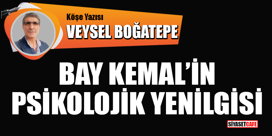 Veysel Boğatepe yazdı: Bay Kemal’in psikolojik yenilgisi