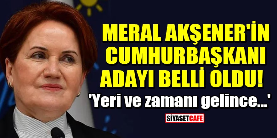 Meral Akşener'in cumhurbaşkanı adayı belli oldu!