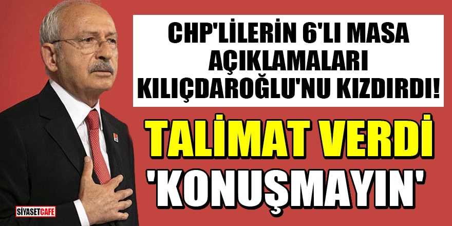 CHP'lilerin 6'lı masa açıklamaları Kılıçdaroğlu'nu kızdırdı! Talimat verdi: 'Konuşmayın'