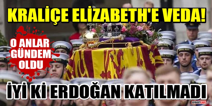 Kraliçe Elizabeth'e veda! O anlar gündem oldu: İyi ki Erdoğan katılmadı