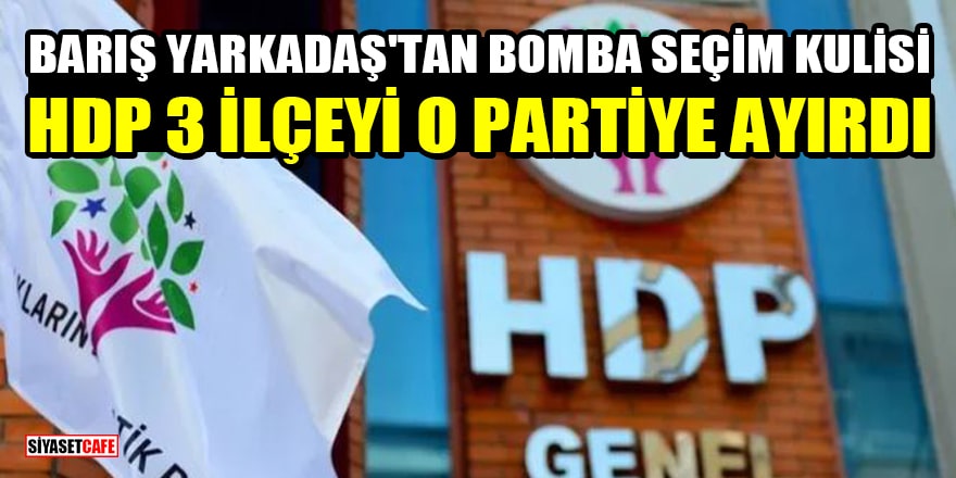 Barış Yarkadaş'tan bomba seçim kulisi: HDP, 3 ilçeyi o partiye ayırdı