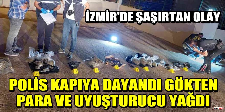 İzmir'de şaşırtan olay: Polis kapıya dayandı, gökten para ve uyuşturucu yağdı