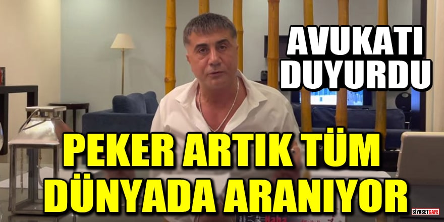 Avukatı duyurdu: Sedat Peker artık tüm dünyada aranıyor