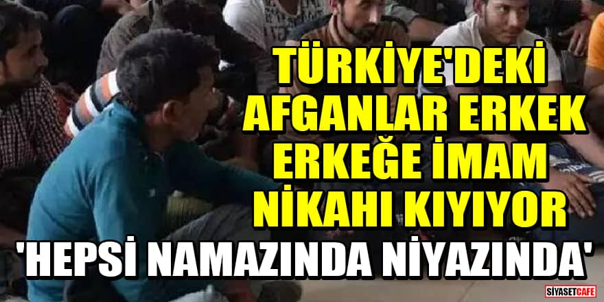 Türkiye'deki Afganlar erkek erkeğe imam nikahı kıyıyor iddiası! 'Hepsi namazında niyazında'