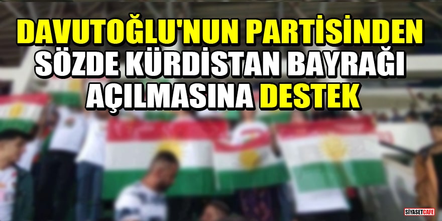 Sözde Kürdistan bayrağı açılmasına Gelecek Partisi'nden destek