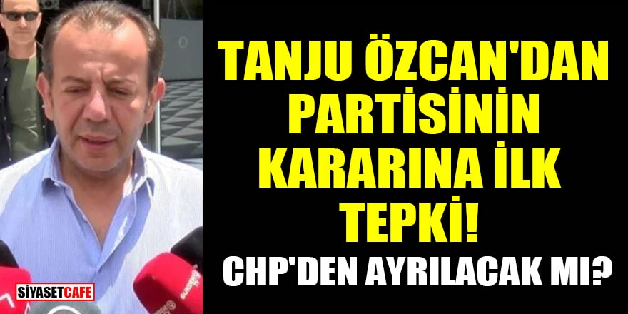 Tanju Özcan'dan partisinin kararına ilk tepki! CHP'den ayrılacak mı?