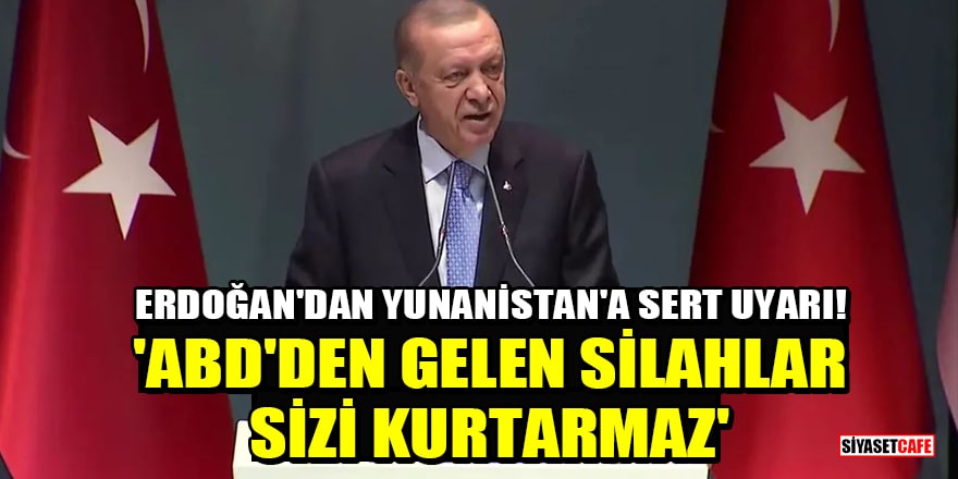 Cumhurbaşkanı Erdoğan'dan Yunanistan'a sert uyarı! 'ABD'den gelen silahlar sizi kurtarmaz'