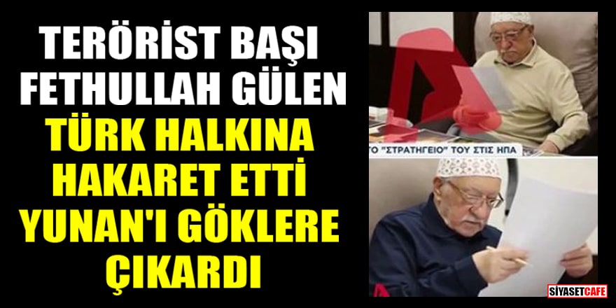 Terörist başı Fethullah Gülen, Türk halkına hakaret etti, Yunan'ı göklere çıkardı
