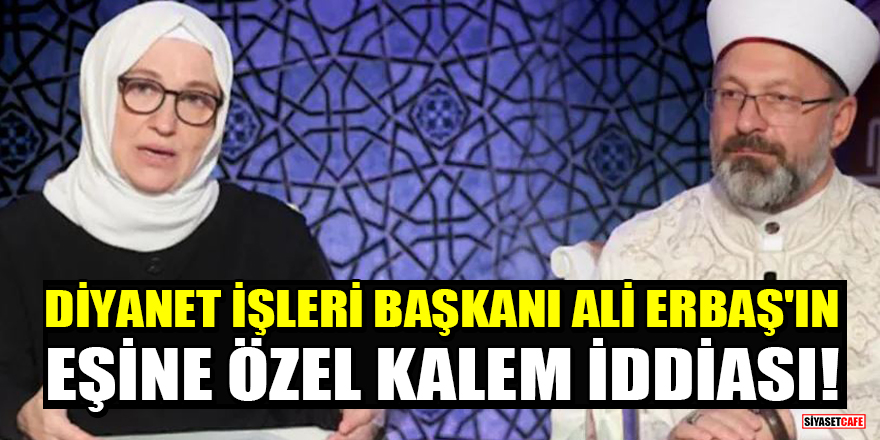 Diyanet İşleri Başkanı Ali Erbaş'ın eşine özel kalem iddiası!