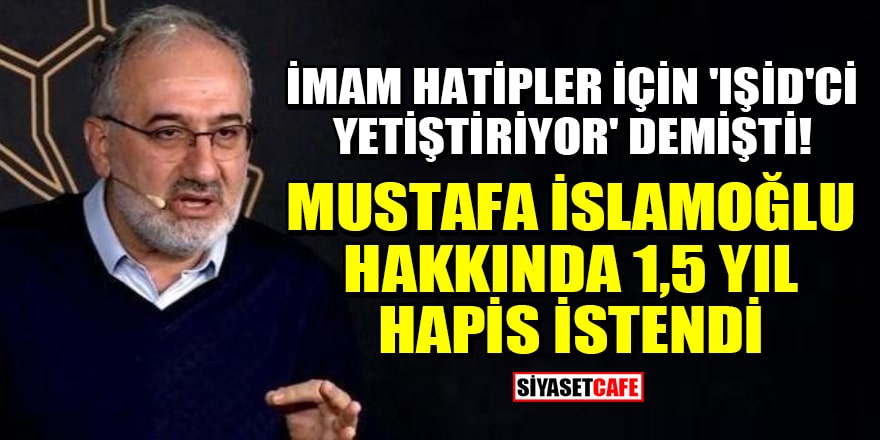İmam Hatipler için IŞİD'ci yetiştiriyor' demişti! Mustafa İslamoğlu hakkında 1,5 yıl hapis istendi