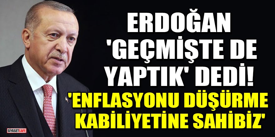 Erdoğan 'Geçmişte de yaptık' dedi! 'Enflasyonu düşürme kabiliyetine sahibiz'