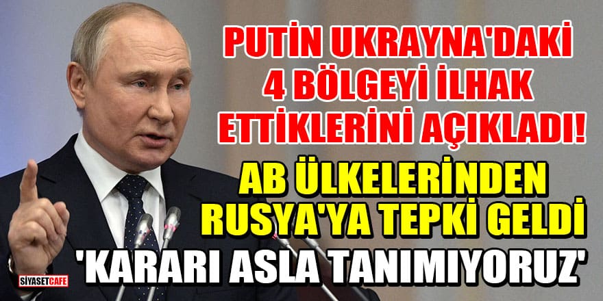 Putin, Ukrayna'daki 4 bölgeyi ilhak ettiklerini açıkladı! AB ülkelerinden Rusya'ya tepki geldi: Kararı asla tanımıyoruz