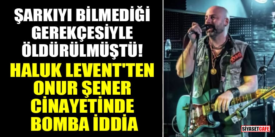 Şarkıyı bilmediği gerekçesiyle öldürülmüştü! Haluk Levent'ten Müzisyen Onur Şener cinayetinde bomba iddia