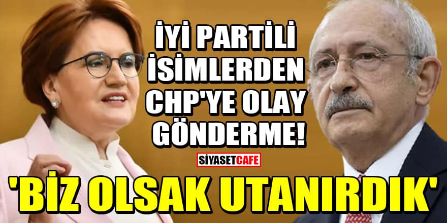 İYİ Partili isimlerden CHP'ye olay gönderme! 'Biz olsak utanırdık'