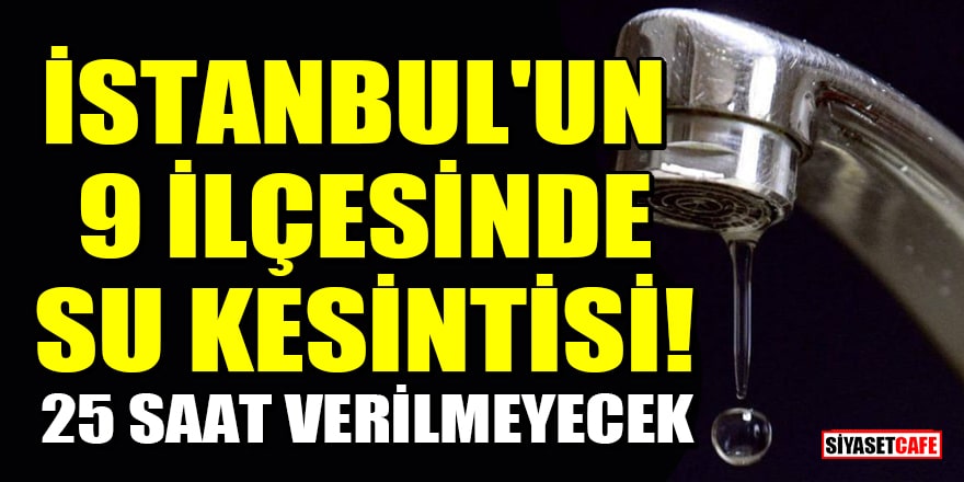 İstanbul'un 9 ilçesinde su kesintisi! 25 saat su verilmeyecek