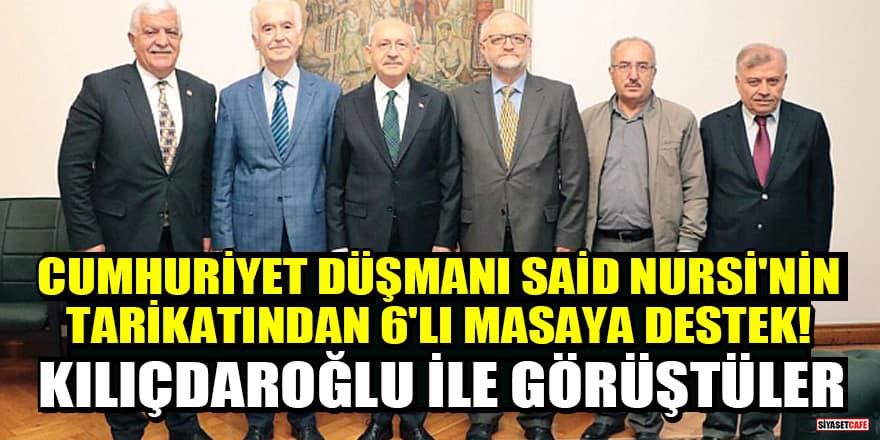 Cumhuriyet düşmanı Said Nursi'nin tarikatı Nurculardan 6'lı masaya destek! Kılıçdaroğlu ile görüştüler