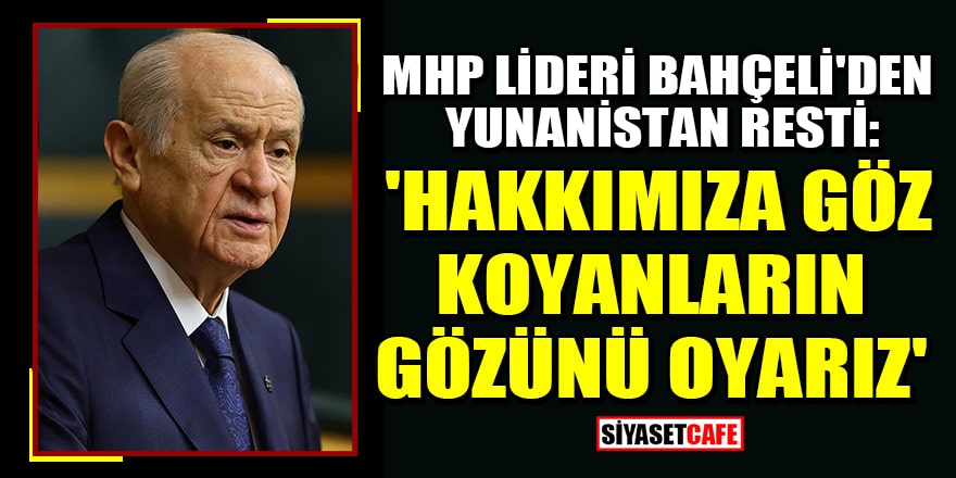 Bahçeli'den Yunanistan resti: 'Hakkımıza göz koyanların gözünü oyarız'