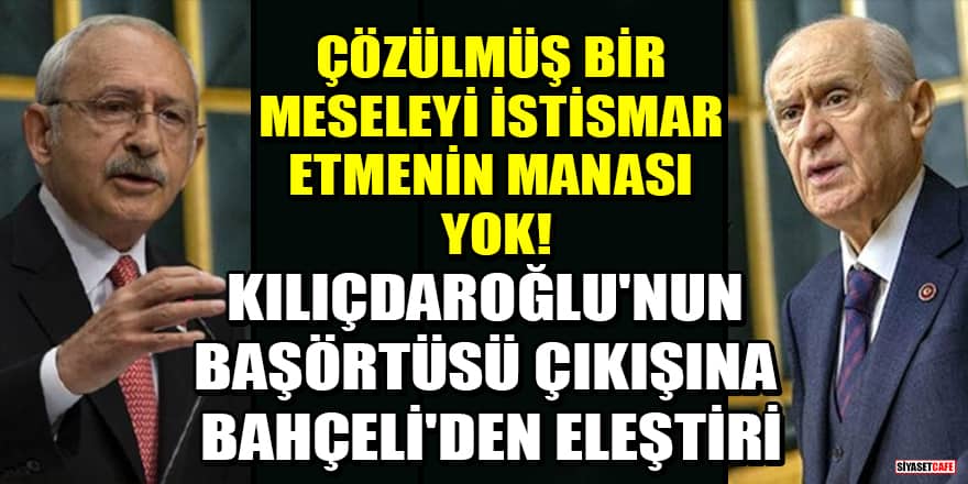 Kılıçdaroğlu'nun başörtüsü çıkışına Bahçeli'den eleştiri: Çözülmüş bir meseleyi istismar etmenin manası yok