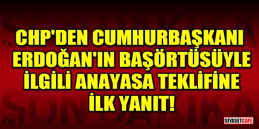 CHP'den Cumhurbaşkanı Erdoğan'ın başörtüsüyle ilgili Anayasa teklifine ilk yanıt!