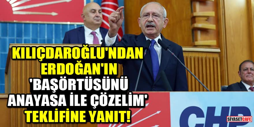 Kılıçdaroğlu'ndan Erdoğan'ın 'Başörtüsünü anayasa ile çözelim' teklifine yanıt!