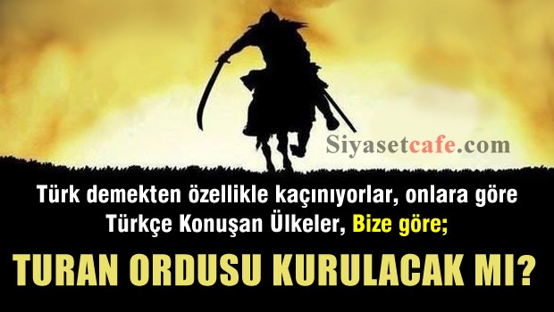 Turan Ordusu Kurulacak mı?