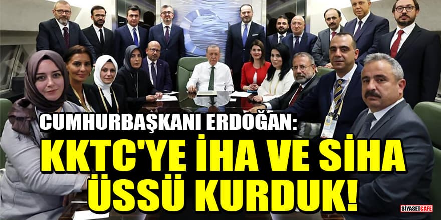 Cumhurbaşkanı Erdoğan: KKTC'ye İHA ve SİHA üssü kurduk!