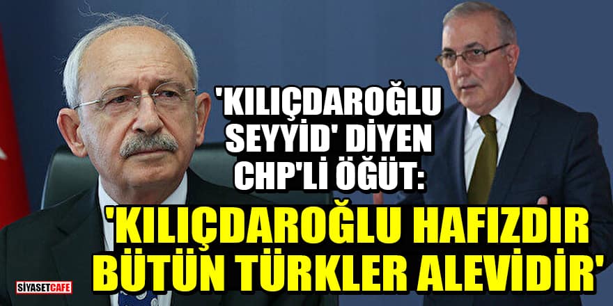 'Kılıçdaroğlu Seyyid' diyen CHP'li Ensar Öğüt: 'Kılıçdaroğlu hafızdır, bütün Türkler Alevidir'