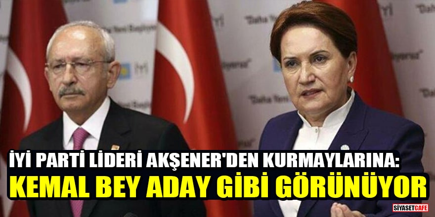 İYİ Parti lideri Akşener'den kurmaylarına: Kemal Bey aday gibi görünüyor