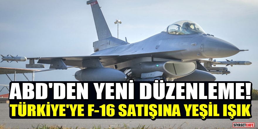 ABD'den yeni düzenleme! Türkiye'ye F-16 satışına yeşil ışık