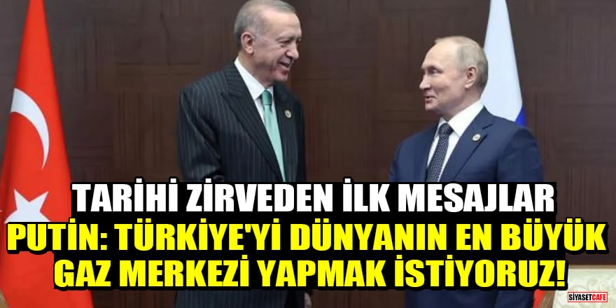 Tarihi zirveden ilk mesajlar! Putin: Türkiye'yi dünyanın en büyük gaz merkezi yapmak istiyoruz
