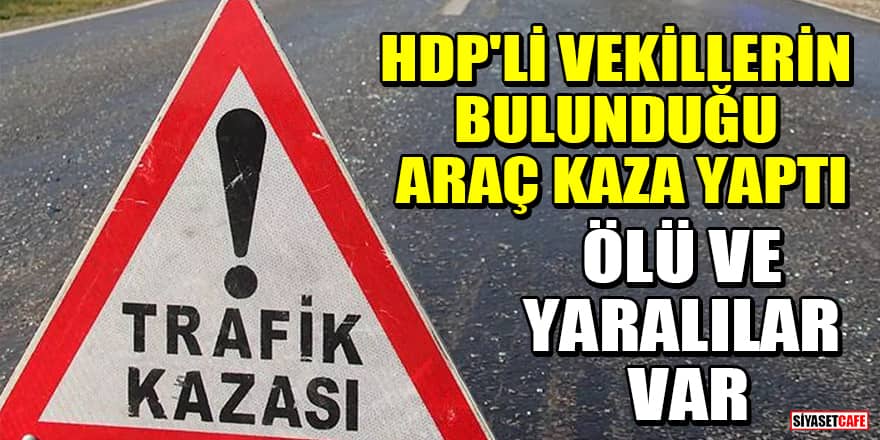 HDP'li vekillerin bulunduğu araç kaza yaptı: Ölü ve yaralılar var