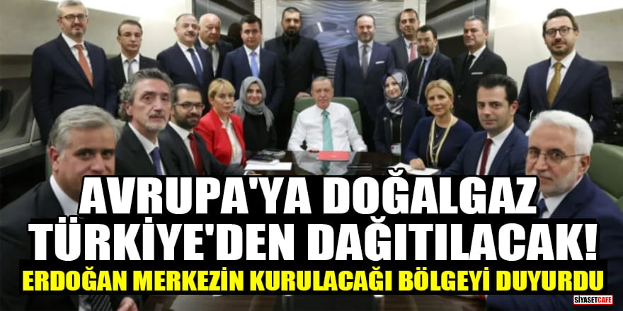 Avrupa'ya doğalgaz Türkiye'den dağıtılacak! Erdoğan merkezin kurulacağı bölgeyi duyurdu