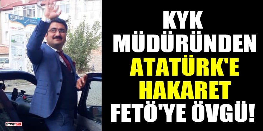 KYK müdürü Fatih Özüdoğru'dan Atatürk'e hakaret, FETÖ'ye övgü! 