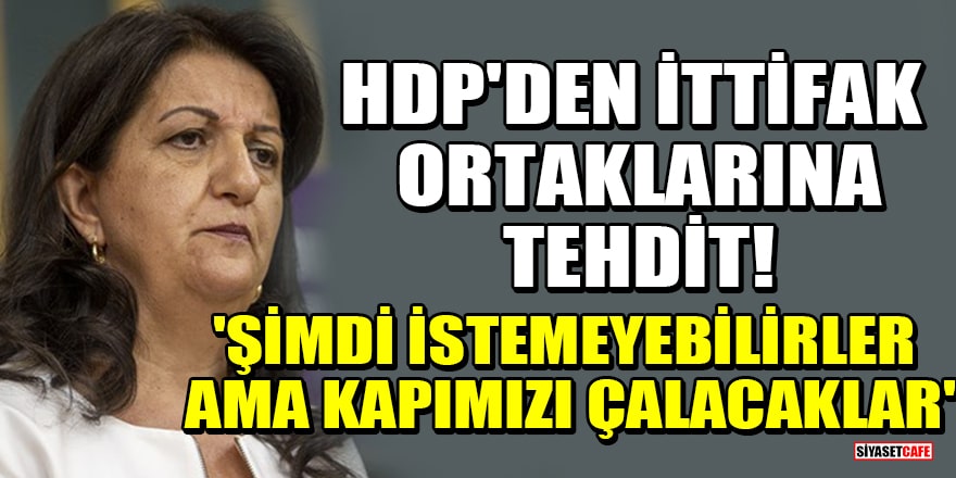 HDP'den ittifak ortaklarına tehdit! 'Şimdi istemeyebilirler ama kapımızı çalacaklar'