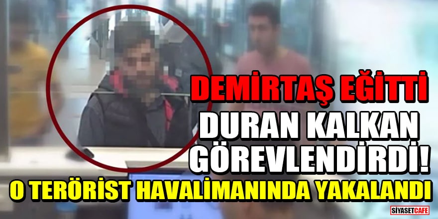 Terörist Demirtaş eğitti, terörist Duran Kalkan görevlendirdi! O terörist İstanbul Havalimanı'nda yakalandı