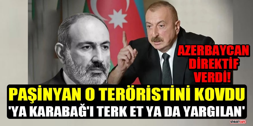 Azerbaycan direktif verdi! Paşinyan o teröristini kovdu: 'Ya Karabağ'ı terk et ya da yargılan'