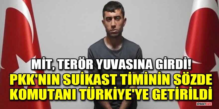 MİT, terör yuvasına girdi! PKK'nın suikast timinin sözde komutanı Türkiye'ye getirildi