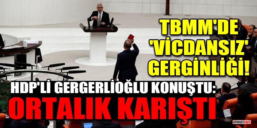 TBMM'de 'vicdansız' gerginliği! HDP'li Gergerlioğlu konuştu: Ortalık karıştı