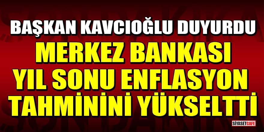 Başkan Kavcıoğlu duyurdu: Merkez Bankası 2022 yıl sonu enflasyon tahminini yükseltti