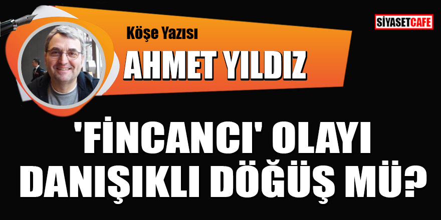 Ahmet Yıldız yazdı: 'Fincancı' olayı danışıklı döğüş mü?