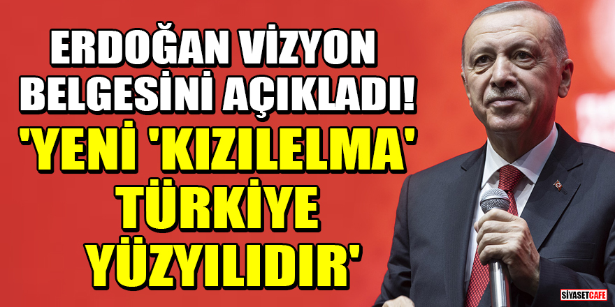 Cumhurbaşkanı Erdoğan vizyon belgesini açıkladı! 'Yeni 'Kızılelma' Türkiye Yüzyılıdır'